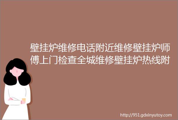 壁挂炉维修电话附近维修壁挂炉师傅上门检查全城维修壁挂炉热线附近624米