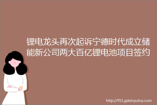 锂电龙头再次起诉宁德时代成立储能新公司两大百亿锂电池项目签约欣旺达宜昌电池项目主体封顶比亚迪回应欧洲建厂