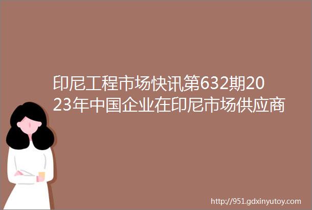 印尼工程市场快讯第632期2023年中国企业在印尼市场供应商列表