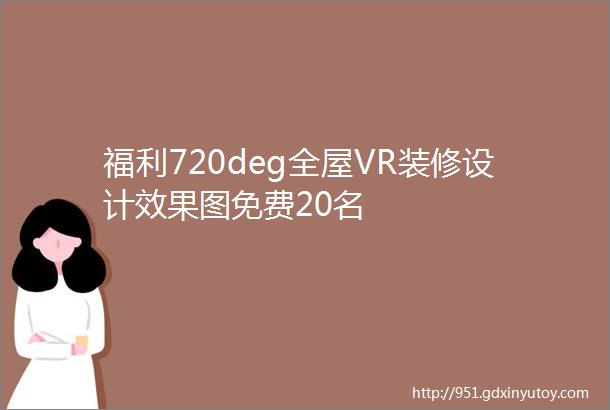 福利720deg全屋VR装修设计效果图免费20名