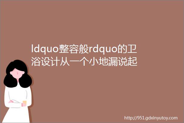 ldquo整容般rdquo的卫浴设计从一个小地漏说起