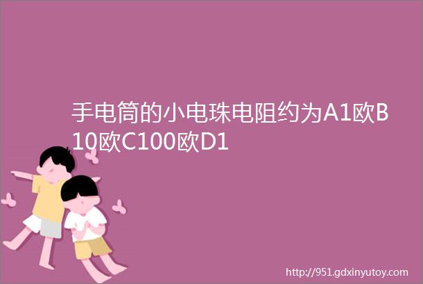 手电筒的小电珠电阻约为A1欧B10欧C100欧D1