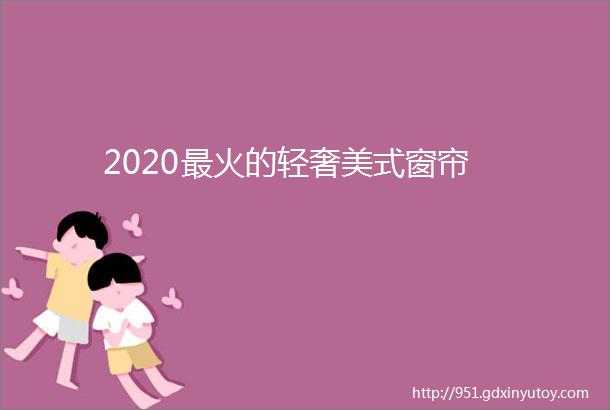 2020最火的轻奢美式窗帘