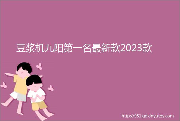 豆浆机九阳第一名最新款2023款