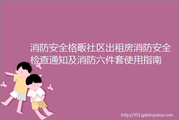 消防安全格畈社区出租房消防安全检查通知及消防六件套使用指南