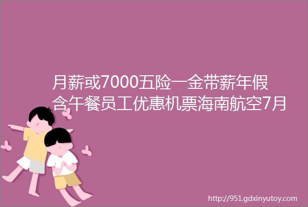 月薪或7000五险一金带薪年假含午餐员工优惠机票海南航空7月社会招聘工作人员公告