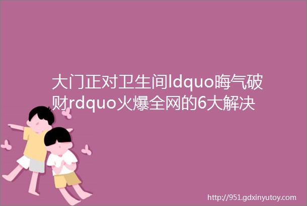 大门正对卫生间ldquo晦气破财rdquo火爆全网的6大解决方案