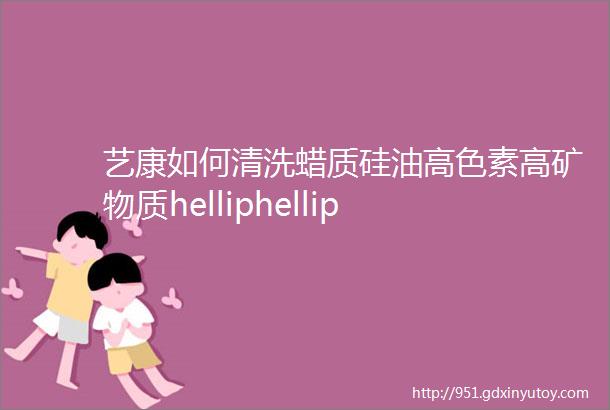 艺康如何清洗蜡质硅油高色素高矿物质helliphellip