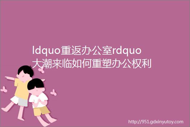 ldquo重返办公室rdquo大潮来临如何重塑办公权利