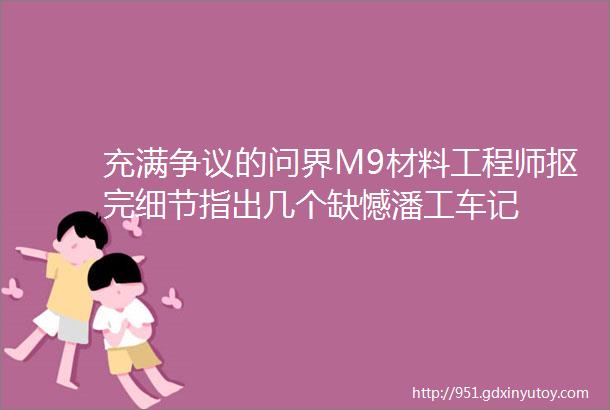 充满争议的问界M9材料工程师抠完细节指出几个缺憾潘工车记