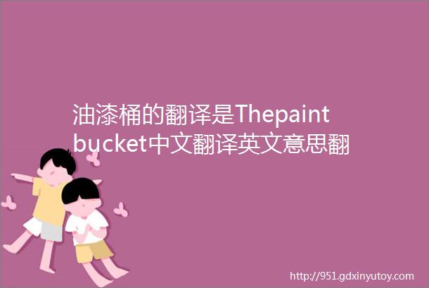 油漆桶的翻译是Thepaintbucket中文翻译英文意思翻译