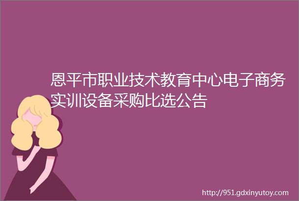 恩平市职业技术教育中心电子商务实训设备采购比选公告