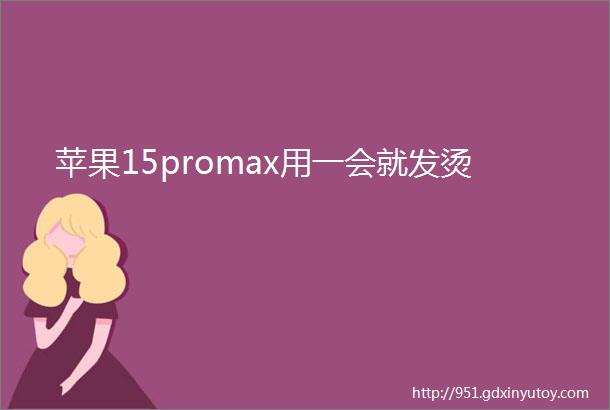 苹果15promax用一会就发烫