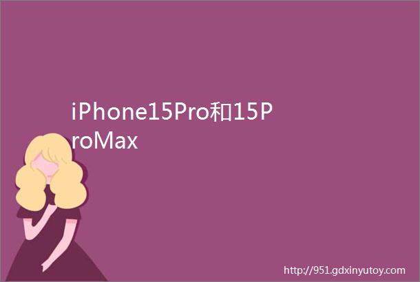 iPhone15Pro和15ProMax