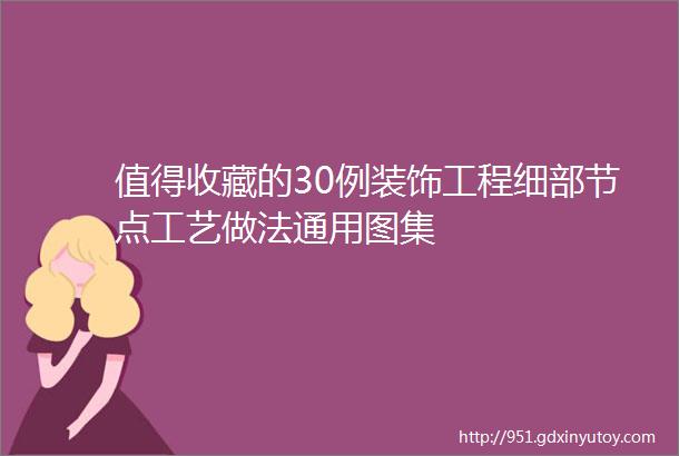 值得收藏的30例装饰工程细部节点工艺做法通用图集