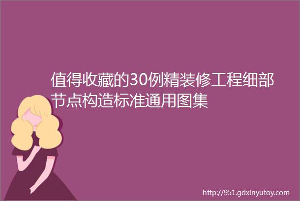 值得收藏的30例精装修工程细部节点构造标准通用图集