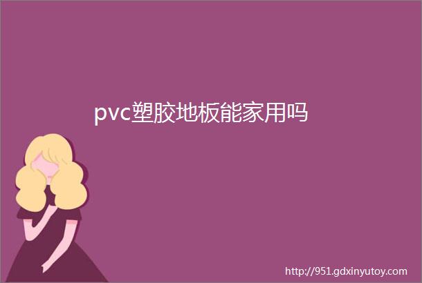 pvc塑胶地板能家用吗