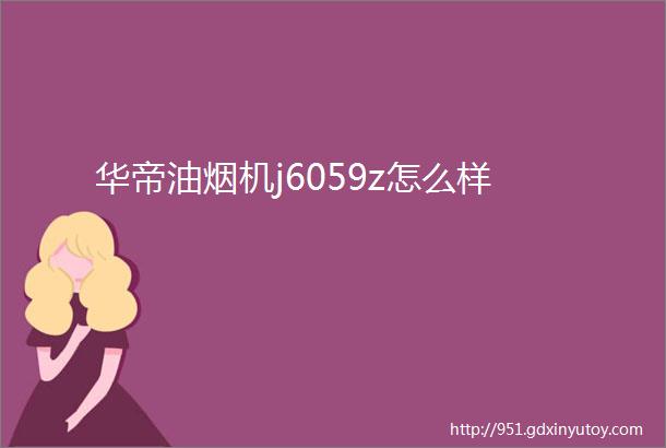 华帝油烟机j6059z怎么样