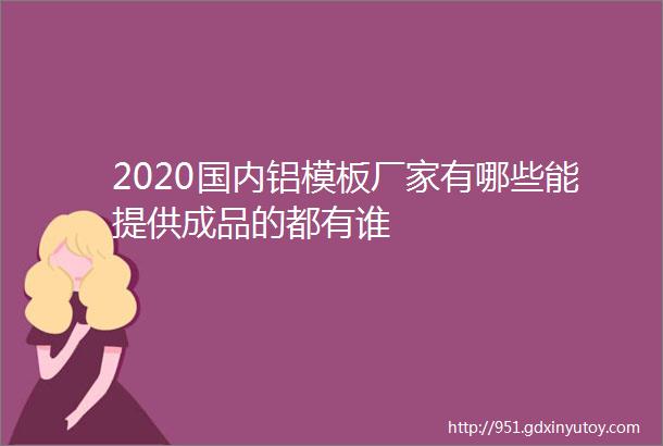 2020国内铝模板厂家有哪些能提供成品的都有谁