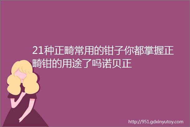 21种正畸常用的钳子你都掌握正畸钳的用途了吗诺贝正