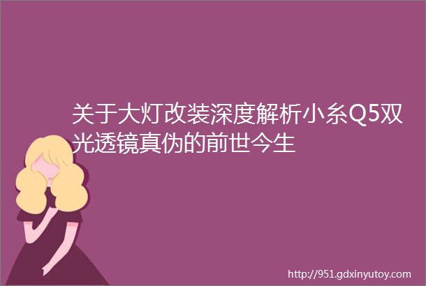 关于大灯改装深度解析小糸Q5双光透镜真伪的前世今生