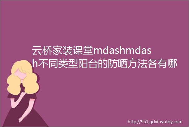 云桥家装课堂mdashmdash不同类型阳台的防晒方法各有哪些