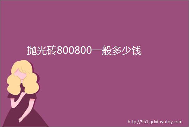 抛光砖800800一般多少钱