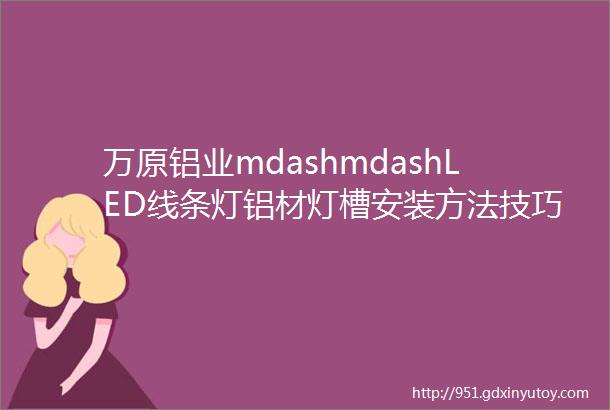 万原铝业mdashmdashLED线条灯铝材灯槽安装方法技巧