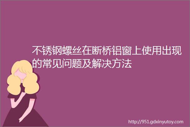 不锈钢螺丝在断桥铝窗上使用出现的常见问题及解决方法