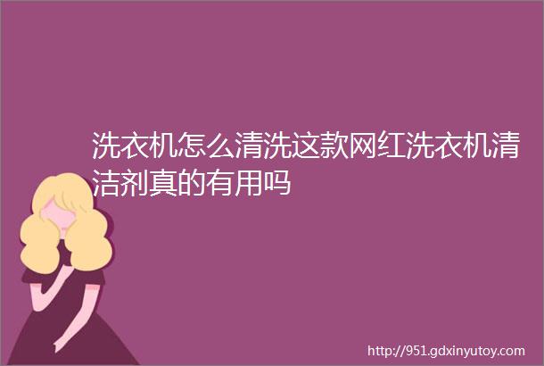 洗衣机怎么清洗这款网红洗衣机清洁剂真的有用吗