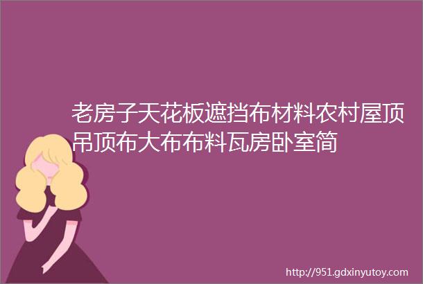 老房子天花板遮挡布材料农村屋顶吊顶布大布布料瓦房卧室简