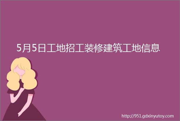 5月5日工地招工装修建筑工地信息