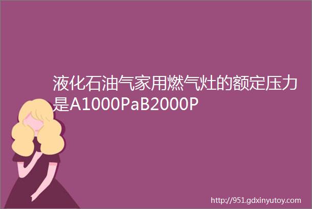 液化石油气家用燃气灶的额定压力是A1000PaB2000P