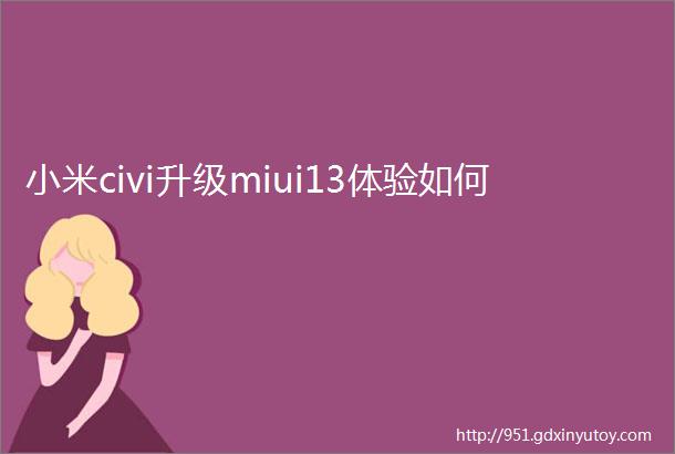 小米civi升级miui13体验如何