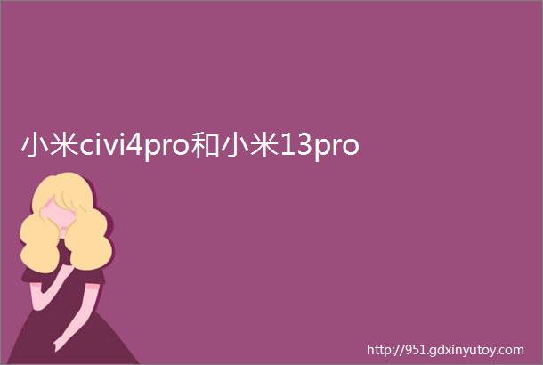 小米civi4pro和小米13pro