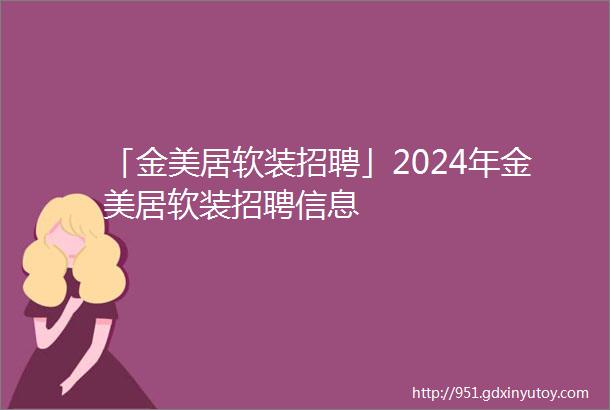 「金美居软装招聘」2024年金美居软装招聘信息