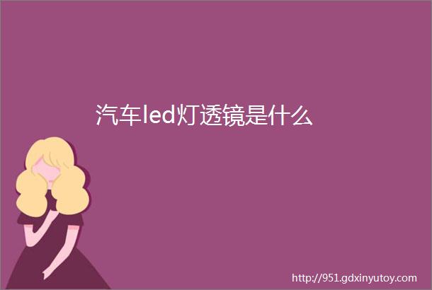 汽车led灯透镜是什么