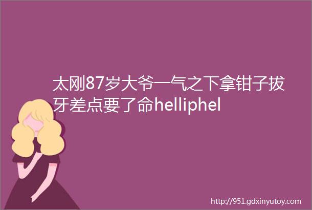 太刚87岁大爷一气之下拿钳子拔牙差点要了命helliphellip