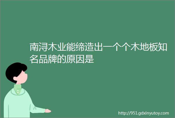 南浔木业能缔造出一个个木地板知名品牌的原因是