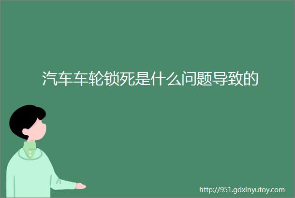 汽车车轮锁死是什么问题导致的