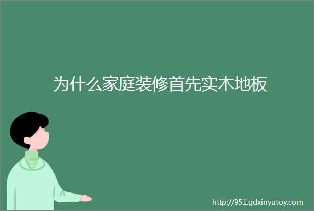 为什么家庭装修首先实木地板