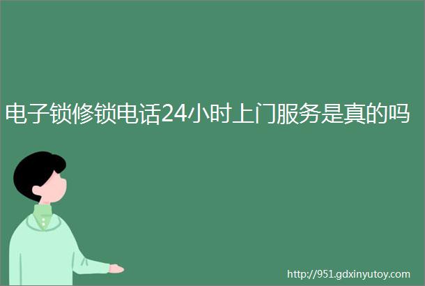 电子锁修锁电话24小时上门服务是真的吗