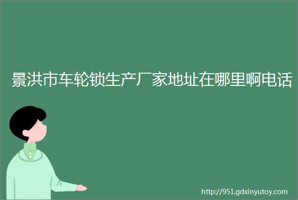 景洪市车轮锁生产厂家地址在哪里啊电话