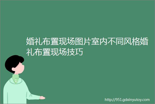 婚礼布置现场图片室内不同风格婚礼布置现场技巧