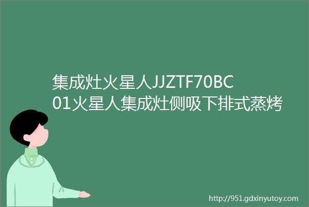 集成灶火星人JJZTF70BC01火星人集成灶侧吸下排式蒸烤炸一体集成灶JJZTF70BC01