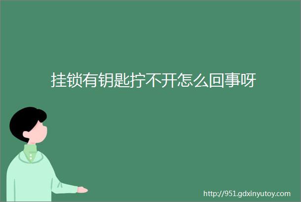 挂锁有钥匙拧不开怎么回事呀