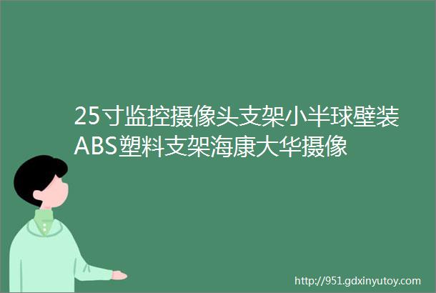 25寸监控摄像头支架小半球壁装ABS塑料支架海康大华摄像