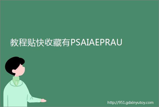 教程贴快收藏有PSAIAEPRAU