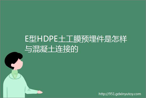 E型HDPE土工膜预埋件是怎样与混凝土连接的