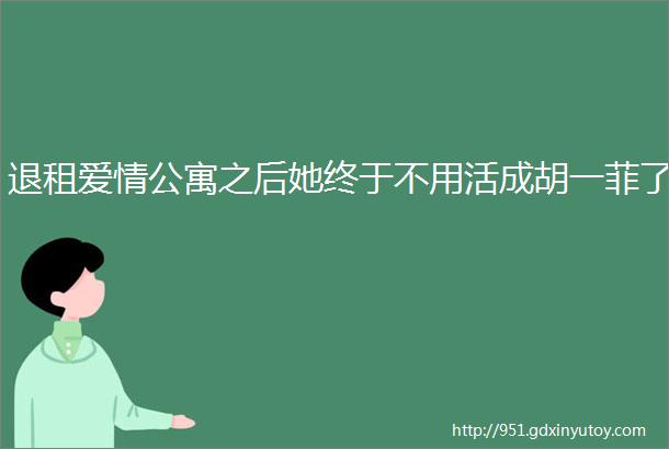 退租爱情公寓之后她终于不用活成胡一菲了